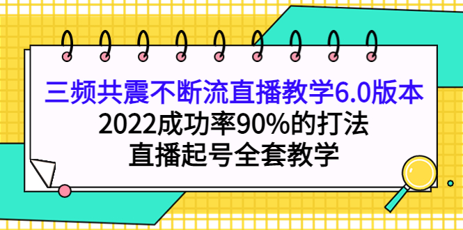 三频共震不断流直播教学6.0版本，2022成功率90%的打法，直播起号全套教学_优优资源网