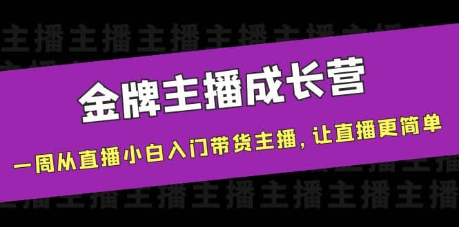 金牌主播成长营，一周从直播小白入门带货主播，让直播更简单_优优资源网