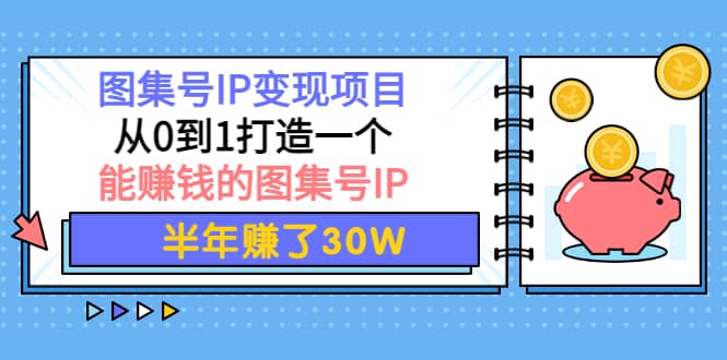 图集号IP变现项目：从0到1打造一个能赚钱的图集号IP_优优资源网