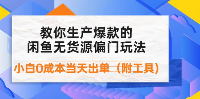 外面卖1999生产闲鱼爆款的无货源偏门玩法，小白0成本当天出单（附工具）_优优资源网