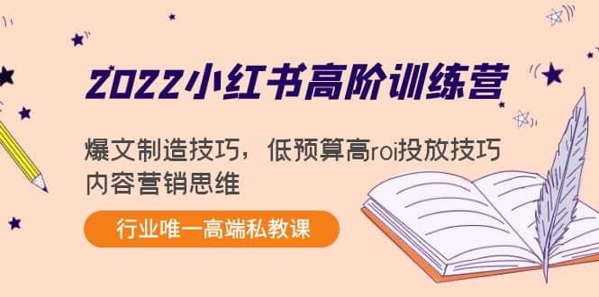 2022小红书高阶训练营：爆文制造技巧，低预算高roi投放技巧，内容营销思维_优优资源网