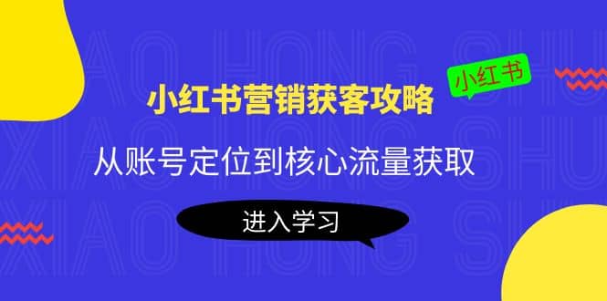 小红书营销获客攻略：从账号定位到核心流量获取，爆款笔记打造_优优资源网