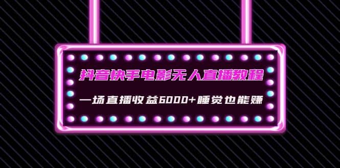 抖音快手电影无人直播教程：一场直播收益6000 睡觉也能赚(教程 软件 素材)_优优资源网