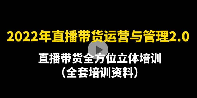 2022年10月最新-直播带货运营与管理2.0，直播带货全方位立体培训（全资料）_优优资源网