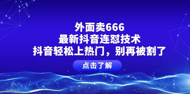 外面卖666的最新抖音连怼技术，抖音轻松上热门，别再被割了_优优资源网