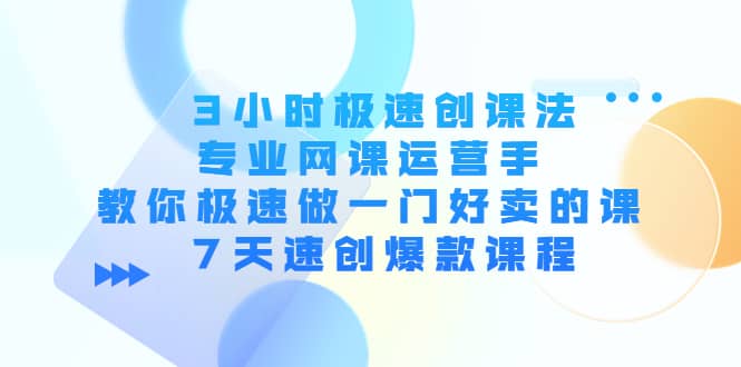 3小时极速创课法，专业网课运营手 教你极速做一门好卖的课 7天速创爆款课程_优优资源网