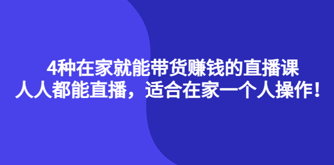 4种在家就能带货赚钱的直播课，人人都能直播，适合在家一个人操作！_优优资源网