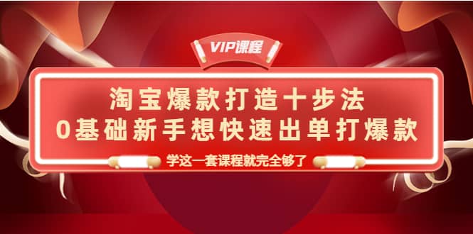 淘宝爆款打造十步法，0基础新手想快速出单打爆款，学这一套课程就完全够了_优优资源网