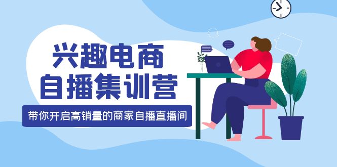 兴趣电商自播集训营：三大核心能力 12种玩法 提高销量，核心落地实操_优优资源网