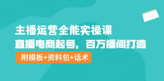 主播运营全能实操课：直播电商起号，百万播间打造（附模板 资料包 话术）_优优资源网