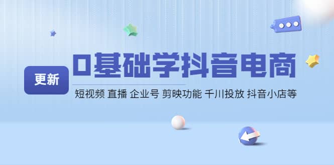 0基础学抖音电商【更新】短视频 直播 企业号 剪映功能 千川投放 抖音小店等_优优资源网