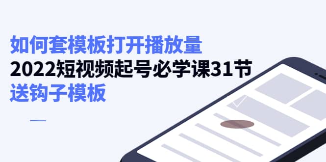 如何套模板打开播放量，2022短视频起号必学课31节，送钩子模板_优优资源网