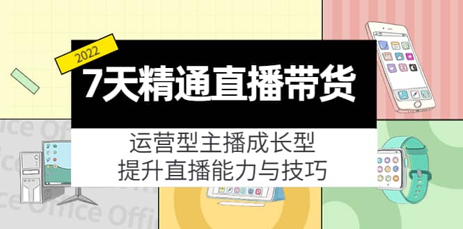 7天精通直播带货，运营型主播成长型，提升直播能力与技巧（19节课）_优优资源网