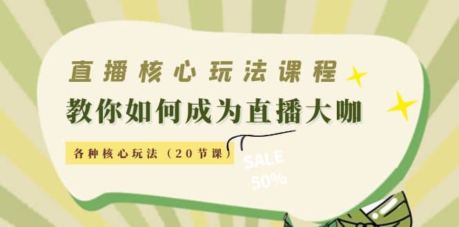 直播核心玩法：教你如何成为直播大咖，各种核心玩法（20节课）_优优资源网