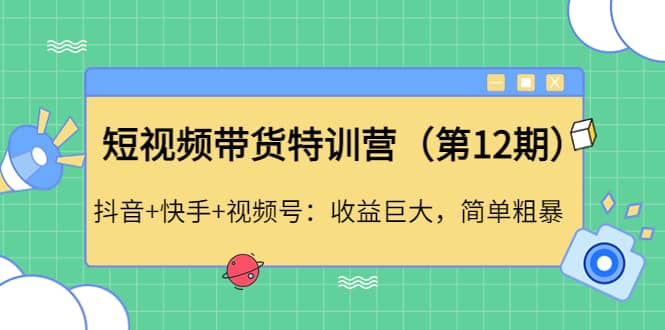 短视频带货特训营（第12期）抖音 快手 视频号_优优资源网