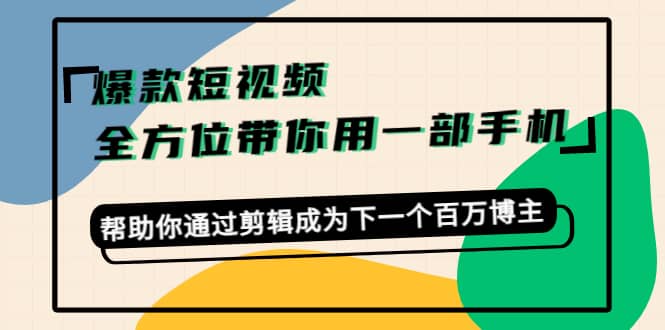 爆款短视频，全方位带你用一部手机，帮助你通过剪辑成为下一个百万博主_优优资源网