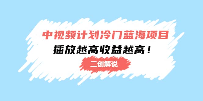 中视频计划冷门蓝海项目【二创解说】培训课程_优优资源网