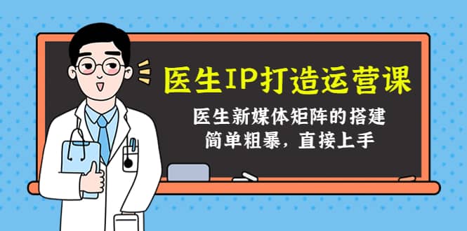 医生IP打造运营课，医生新媒体矩阵的搭建，简单粗暴，直接上手_优优资源网