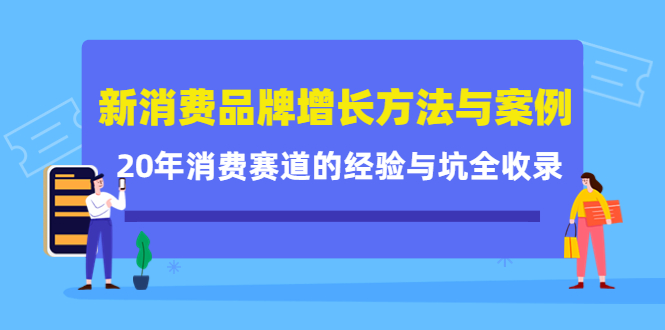 新消费品牌增长方法与案例精华课：20年消费赛道的经验与坑全收录_优优资源网