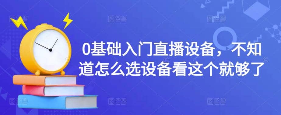 0基础入门直播设备，不知道怎么选设备看这个就够了_优优资源网