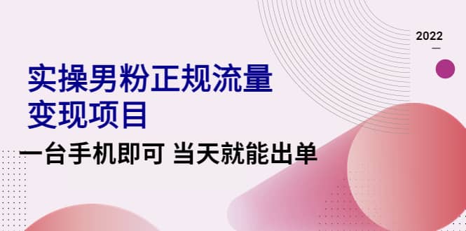 2022实操男粉正规流量变现项目，一台手机即可 当天就能出单【视频课程】_优优资源网