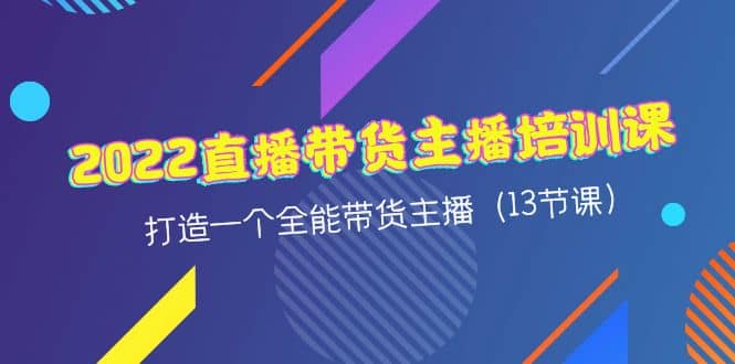 2022直播带货主播培训课，打造一个全能带货主播（13节课）_优优资源网