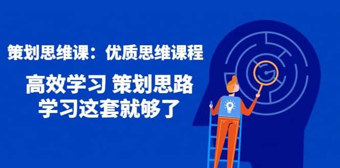 策划思维课：优质思维课程 高效学习 策划思路 学习这套就够了_优优资源网