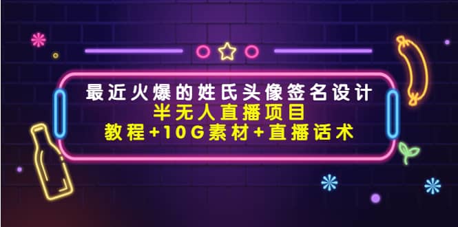 最近火爆的姓氏头像签名设计半无人直播项目（教程 10G素材 直播话术）_优优资源网