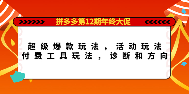 拼多多第12期年终大促：超级爆款玩法，活动玩法，付费工具玩法，诊断和方向_优优资源网