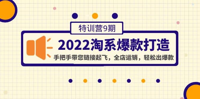 2022淘系爆款打造特训营9期：手把手带您链接起飞，全店运销，轻松出爆款_优优资源网