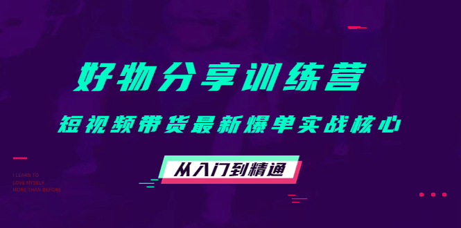 好物分享训练营：短视频带货最新爆单实战核心，从入门到精通_优优资源网