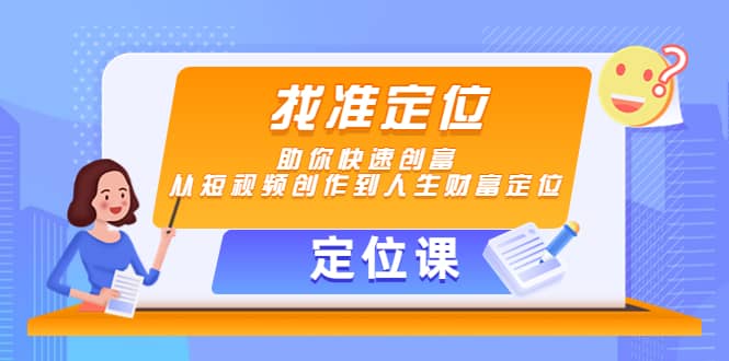 【定位课】找准定位，助你快速创富，从短视频创作到人生财富定位_优优资源网