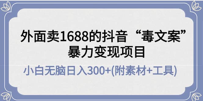 外面卖1688抖音“毒文案”项目_优优资源网