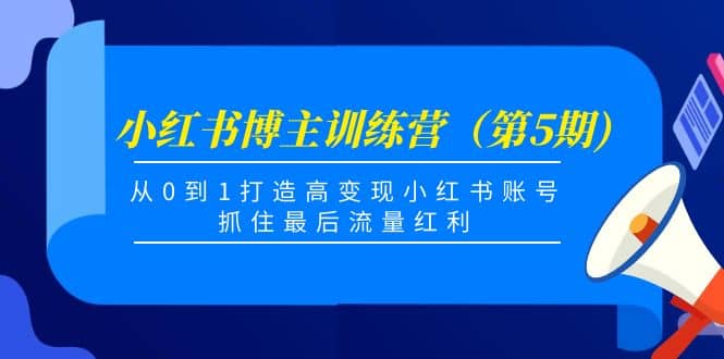 小红书博主训练营（第5期)，从0到1打造高变现小红书账号，抓住最后流量红利_优优资源网