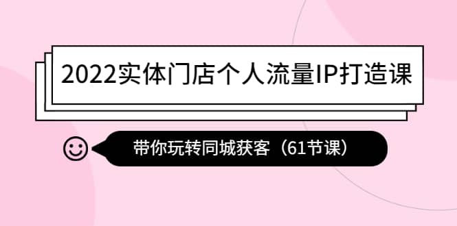 2022实体门店个人流量IP打造课：带你玩转同城获客（61节课）_优优资源网