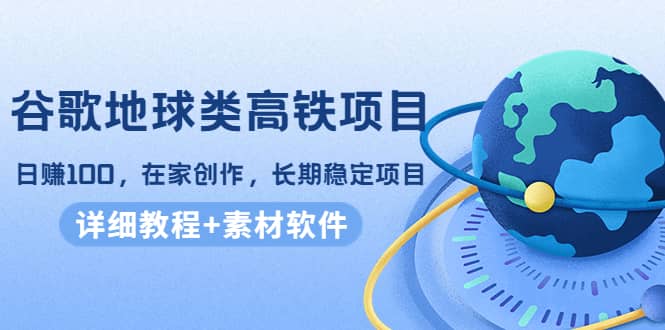 谷歌地球类高铁项目，在家创作，长期稳定项目（教程 素材软件）_优优资源网