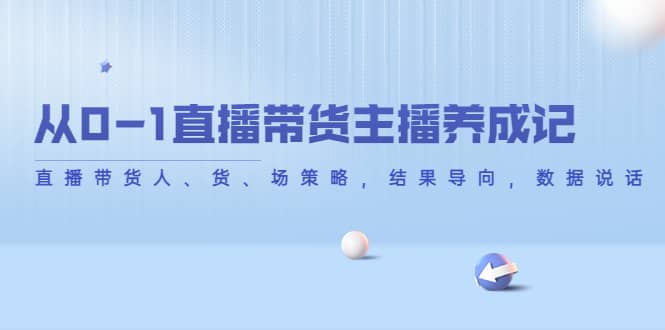 从0-1直播带货主播养成记，直播带货人、货、场策略，结果导向，数据说话_优优资源网