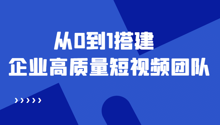 老板必学12节课，教你从0到1搭建企业高质量短视频团队，解决你的搭建难题_优优资源网