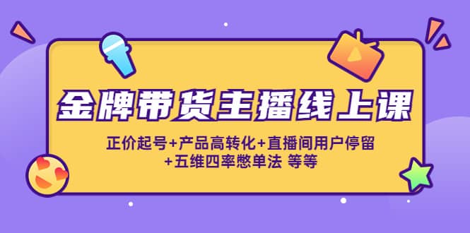 金牌带货主播线上课：正价起号 产品高转化 直播间用户停留 五维四率憋单法_优优资源网