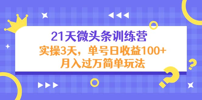 21天微头条训练营，实操3天简单玩法_优优资源网