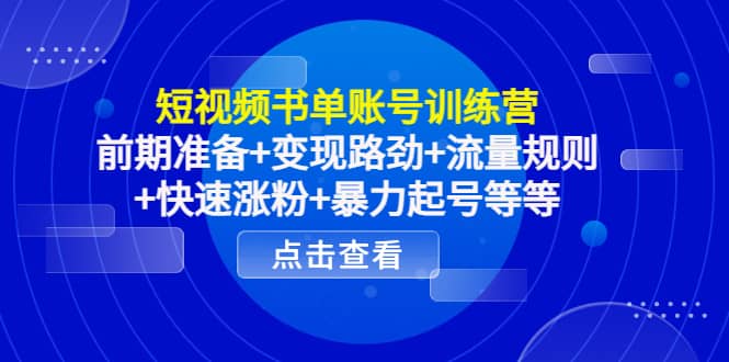 短视频书单账号训练营，前期准备 变现路劲 流量规则 快速涨粉 暴力起号等等_优优资源网