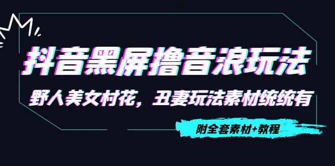 抖音黑屏撸音浪玩法：野人美女村花，丑妻玩法素材统统有【教程 素材】_优优资源网