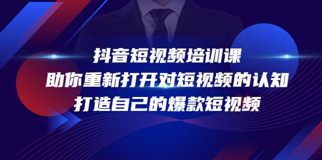 抖音短视频培训课，助你重新打开对短视频的认知，打造自己的爆款短视频_优优资源网