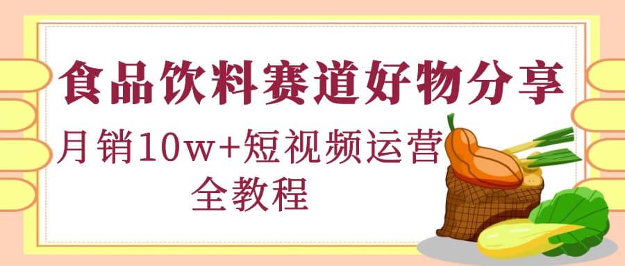 食品饮料赛道好物分享，短视频运营全教程_优优资源网