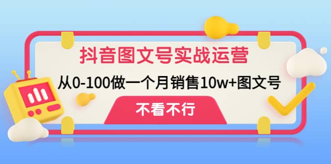 抖音图文号实战运营教程：从0-100做一个月销售10w 图文号_优优资源网