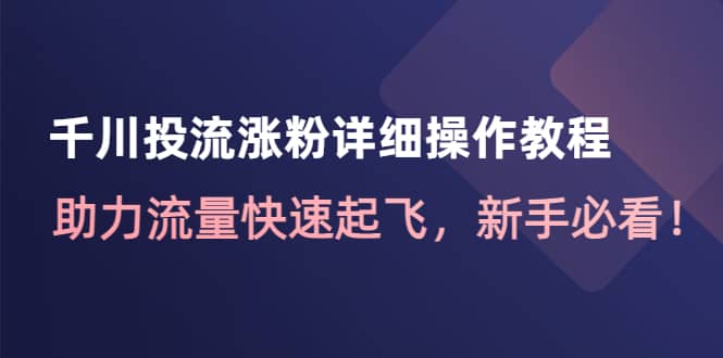 千川投流涨粉详细操作教程：助力流量快速起飞，新手必看_优优资源网