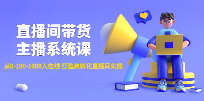 直播间带货主播系统课：从0-100-1000人在线 打造高转化直播间实操_优优资源网