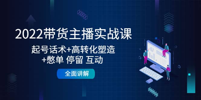 2022带货主播实战课：起号话术 高转化塑造 憋单 停留 互动 全面讲解_优优资源网