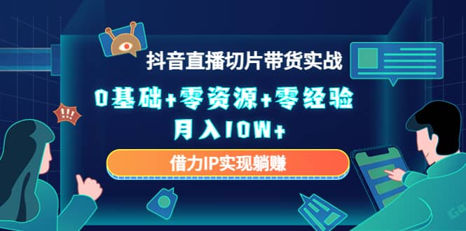 2023抖音直播切片带货实战，0基础 零资源 零经验_优优资源网