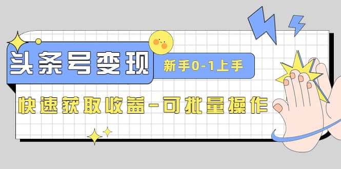 2023头条号实操变现课：新手0-1轻松上手，快速获取收益-可批量操作_优优资源网